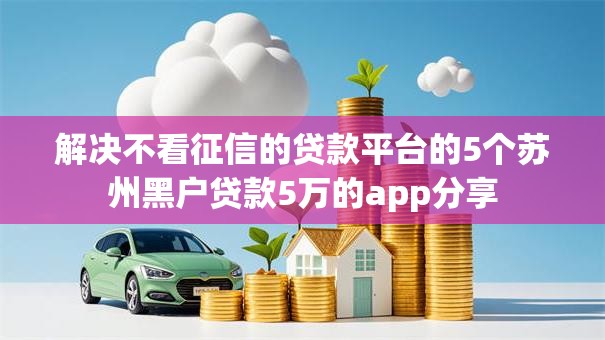 解决不看征信的贷款平台的5个苏州黑户贷款5万的app分享
