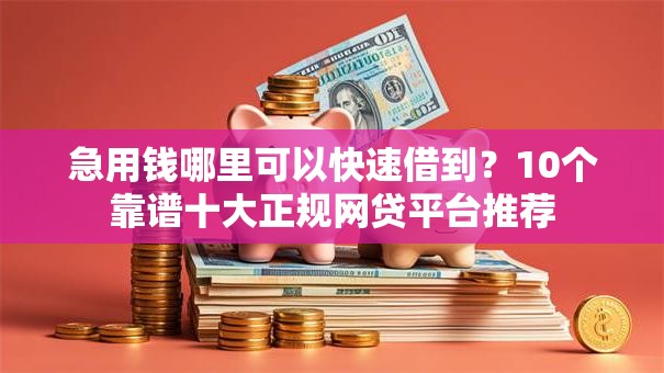 急用钱哪里可以快速借到？10个靠谱十大正规网贷平台推荐