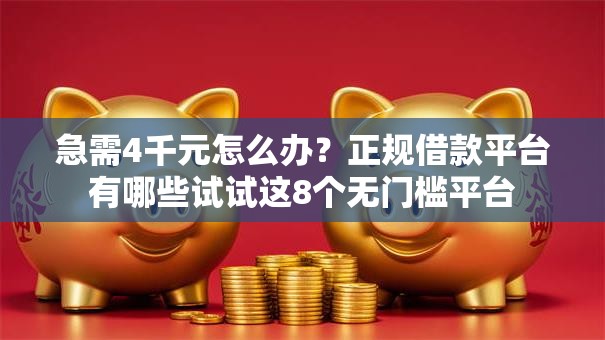 急需4千元怎么办？正规借款平台有哪些试试这8个无门槛平台