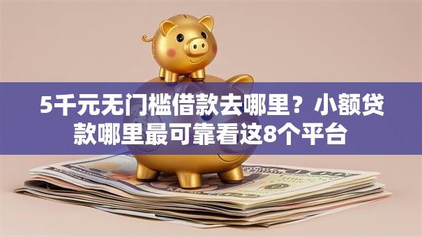 5千元无门槛借款去哪里？小额贷款哪里最可靠看这8个平台