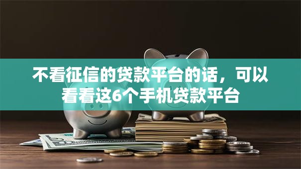 不看征信的贷款平台的话，可以看看这6个手机贷款平台