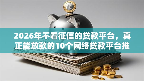 2026年不看征信的贷款平台，真正能放款的10个网络贷款平台推荐