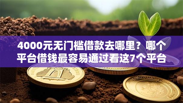 4000元无门槛借款去哪里?哪个平台借钱最容易通过看这7个平台 4000元无门槛借款去哪里?哪个平台借钱最容易通过看这7个平台