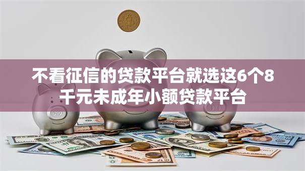 不看征信的贷款平台就选这6个8千元未成年小额贷款平台 不看征信的贷款平台就选这6个8千元未成年小额贷款平台