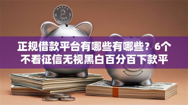 正规借款平台有哪些有哪些？6个不看征信无视黑白百分百下款平台推荐给你