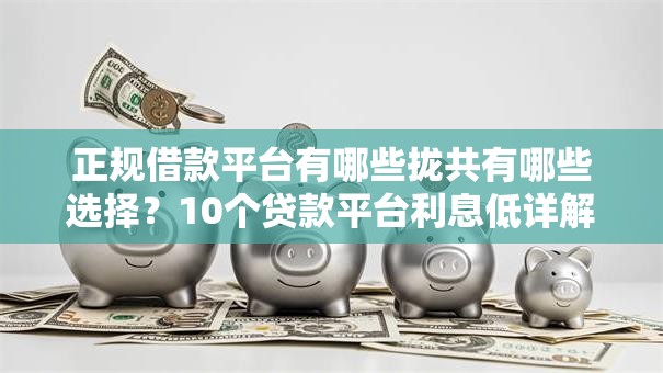正规借款平台有哪些拢共有哪些选择？10个贷款平台利息低详解