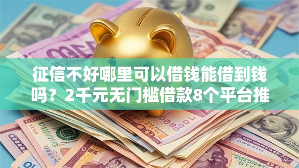 征信不好哪里可以借钱能借到钱吗？2千元无门槛借款8个平台推荐