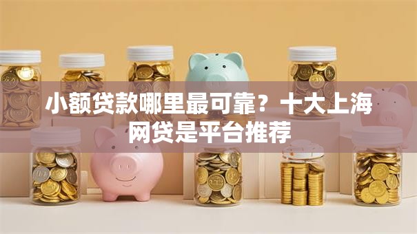小额贷款哪里最可靠?十大上海网贷是平台推荐 小额贷款哪里最可靠?十大上海网贷是平台推荐
