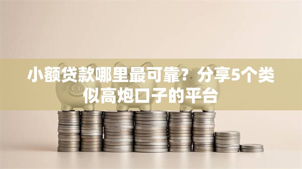 小额贷款哪里最可靠?分享5个类似高炮口子的平台 小额贷款哪里最可靠?分享5个类似高炮口子的平台