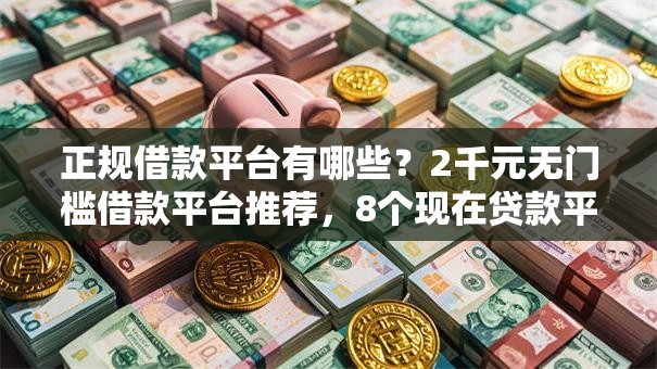 正规借款平台有哪些？2千元无门槛借款平台推荐，8个现在贷款平台好用盘点