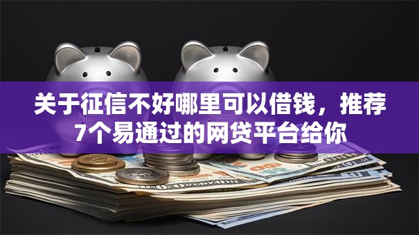 关于征信不好哪里可以借钱,推荐7个易通过的网贷平台给你 关于征信不好哪里可以借钱,推荐7个易通过的网贷平台给你