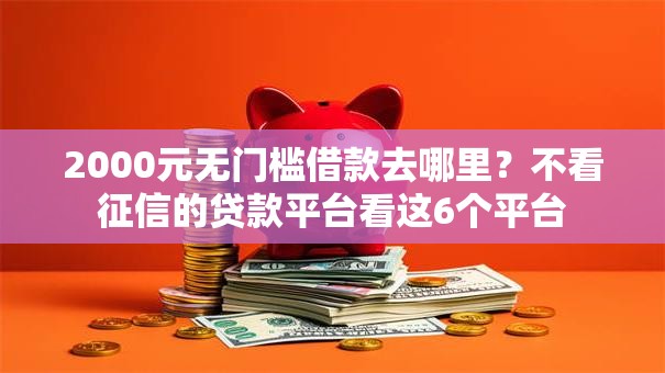 2000元无门槛借款去哪里?不看征信的贷款平台看这6个平台 2000元无门槛借款去哪里?不看征信的贷款平台看这6个平台