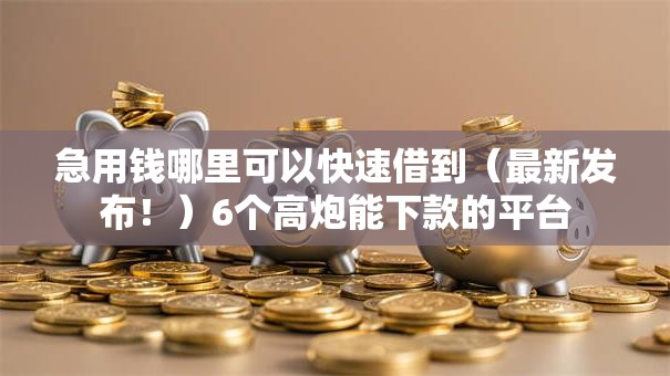 急用钱哪里可以快速借到(最新发布!)6个高炮能下款的平台 急用钱哪里可以快速借到(最新发布!)6个高炮能下款的平台