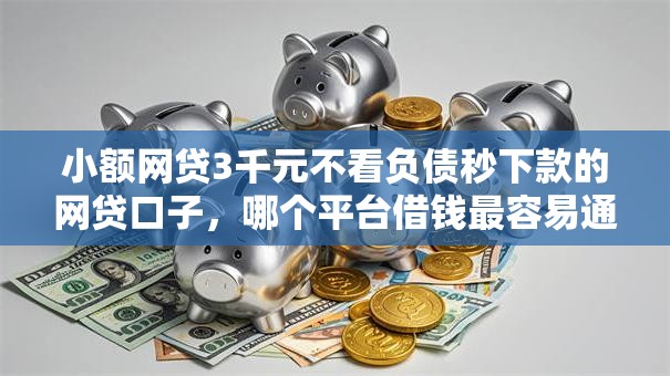 小额网贷3千元不看负债秒下款的网贷口子,哪个平台借钱最容易通过的5个平台介绍 小额网贷3千元不看负债秒下款的网贷口子,哪个平台借钱最容易通过的5个平台介绍