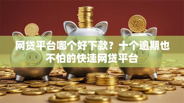网贷平台哪个好下款?十个逾期也不怕的快速网贷平台 网贷平台哪个好下款?十个逾期也不怕的快速网贷平台
