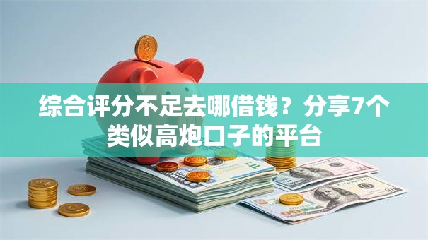 综合评分不足去哪借钱?分享7个类似高炮口子的平台 综合评分不足去哪借钱?分享7个类似高炮口子的平台
