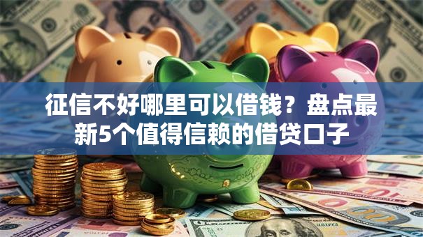 征信不好哪里可以借钱?盘点最新5个值得信赖的借贷口子 征信不好哪里可以借钱?盘点最新5个值得信赖的借贷口子