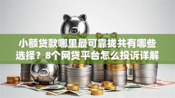 小额贷款哪里最可靠拢共有哪些选择?8个网贷平台怎么投诉详解 小额贷款哪里最可靠拢共有哪些选择?8个网贷平台怎么投诉详解