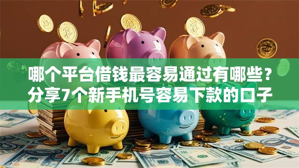 哪个平台借钱最容易通过有哪些?分享7个新手机号容易下款的口子 哪个平台借钱最容易通过有哪些?分享7个新手机号容易下款的口子
