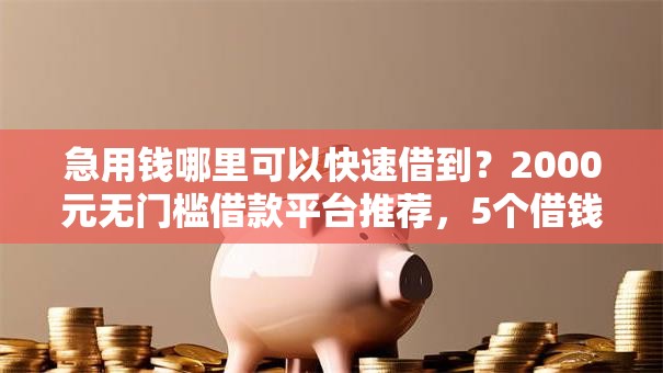 急用钱哪里可以快速借到?2000元无门槛借款平台推荐,5个借钱靠谱的平台盘点 急用钱哪里可以快速借到?2000元无门槛借款平台推荐,5个借钱靠谱的平台盘点