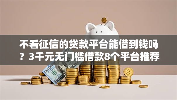不看征信的贷款平台能借到钱吗?3千元无门槛借款8个平台推荐 不看征信的贷款平台能借到钱吗?3千元无门槛借款8个平台推荐