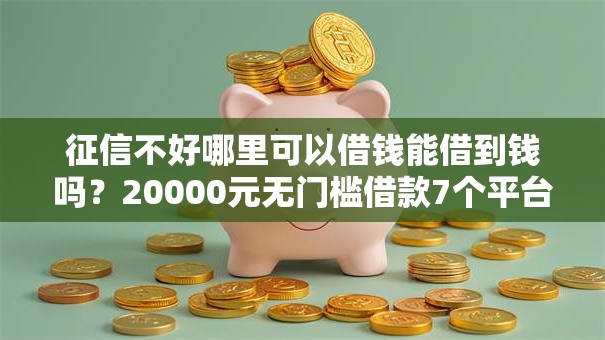 征信不好哪里可以借钱能借到钱吗?20000元无门槛借款7个平台推荐 征信不好哪里可以借钱能借到钱吗?20000元无门槛借款7个平台推荐