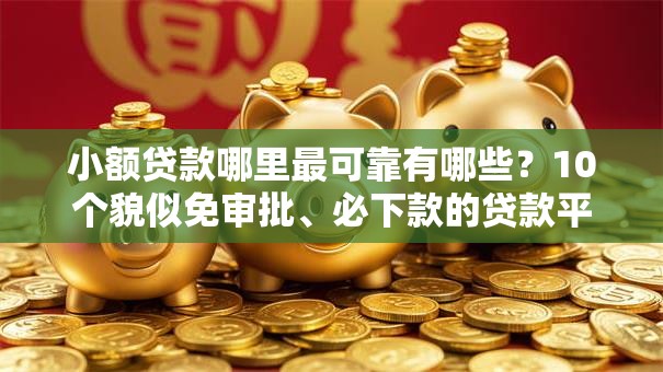 小额贷款哪里最可靠有哪些？10个貌似免审批、必下款的贷款平台合集