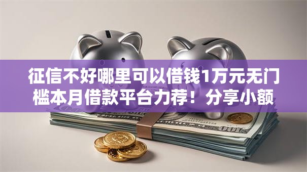 征信不好哪里可以借钱1万元无门槛本月借款平台力荐!分享小额网贷口子1万元无门槛借款 征信不好哪里可以借钱1万元无门槛本月借款平台力荐!分享小额网贷口子1万元无门槛借款