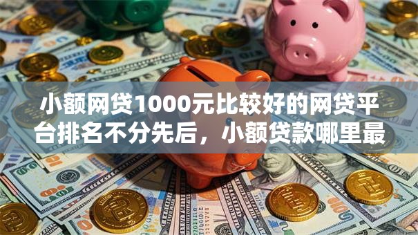 小额网贷1000元比较好的网贷平台排名不分先后，小额贷款哪里最可靠的7个平台介绍