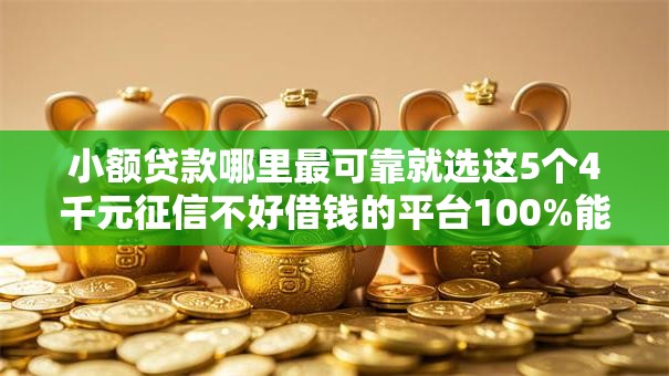 小额贷款哪里最可靠就选这5个4千元征信不好借钱的平台100%能借到 小额贷款哪里最可靠就选这5个4千元征信不好借钱的平台100%能借到