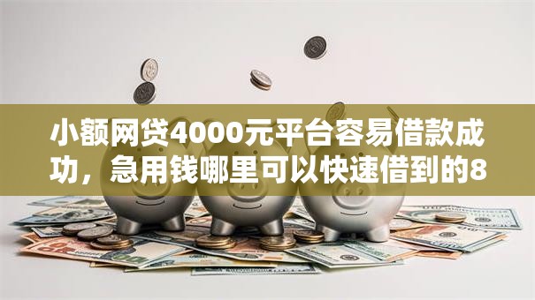 小额网贷4000元平台容易借款成功,急用钱哪里可以快速借到的8个平台介绍 小额网贷4000元平台容易借款成功,急用钱哪里可以快速借到的8个平台介绍