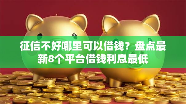 征信不好哪里可以借钱?盘点最新8个平台借钱利息最低 征信不好哪里可以借钱?盘点最新8个平台借钱利息最低