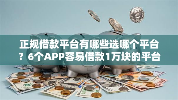 正规借款平台有哪些选哪个平台?6个APP容易借款1万块的平台推荐 正规借款平台有哪些选哪个平台?6个APP容易借款1万块的平台推荐