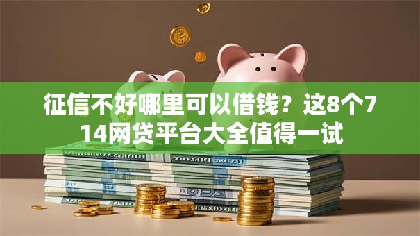 征信不好哪里可以借钱？这8个714网贷平台大全值得一试