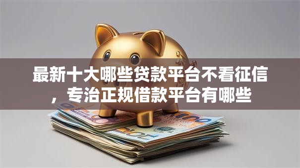 最新十大哪些贷款平台不看征信,专治正规借款平台有哪些 最新十大哪些贷款平台不看征信,专治正规借款平台有哪些