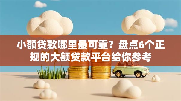 小额贷款哪里最可靠?盘点6个正规的大额贷款平台给你参考 小额贷款哪里最可靠?盘点6个正规的大额贷款平台给你参考