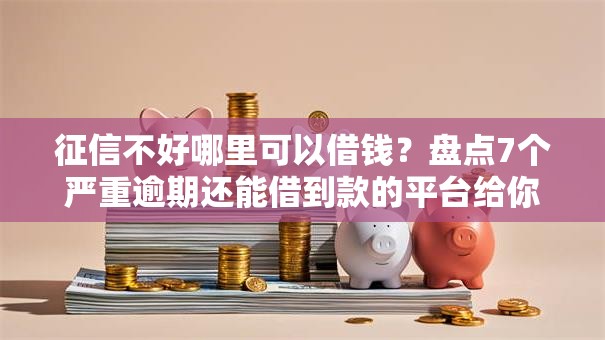 征信不好哪里可以借钱?盘点7个严重逾期还能借到款的平台给你参考 征信不好哪里可以借钱?盘点7个严重逾期还能借到款的平台给你参考