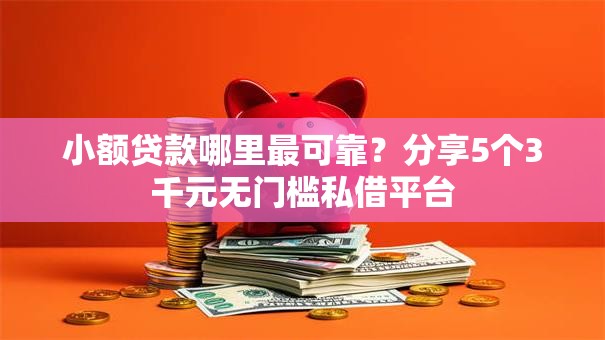 小额贷款哪里最可靠?分享5个3千元无门槛私借平台 小额贷款哪里最可靠?分享5个3千元无门槛私借平台