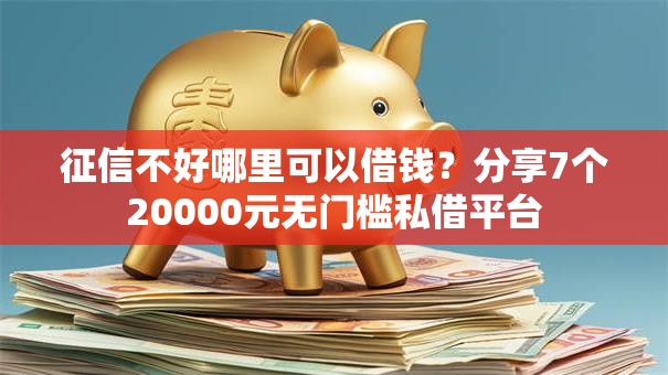征信不好哪里可以借钱?分享7个20000元无门槛私借平台 征信不好哪里可以借钱?分享7个20000元无门槛私借平台