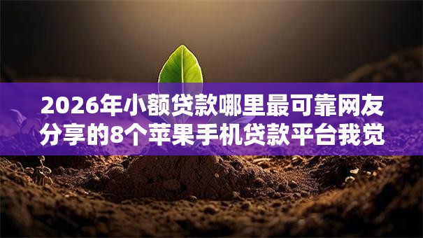 2026年小额贷款哪里最可靠网友分享的8个苹果手机贷款平台我觉得不错！