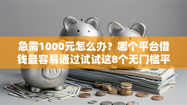 急需1000元怎么办？哪个平台借钱最容易通过试试这8个无门槛平台