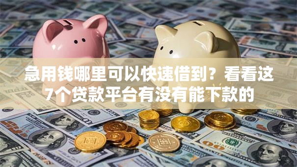 急用钱哪里可以快速借到？看看这7个贷款平台有没有能下款的
