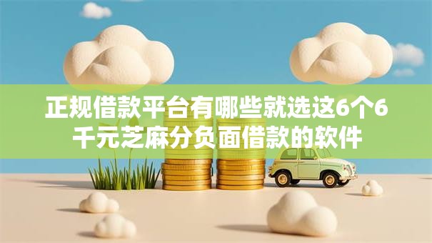 正规借款平台有哪些就选这6个6千元芝麻分负面借款的软件