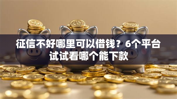 征信不好哪里可以借钱？6个平台试试看哪个能下款
