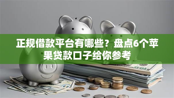正规借款平台有哪些？盘点6个苹果贷款口子给你参考