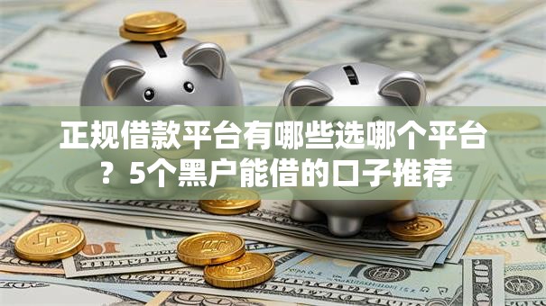 正规借款平台有哪些选哪个平台？5个黑户能借的口子推荐