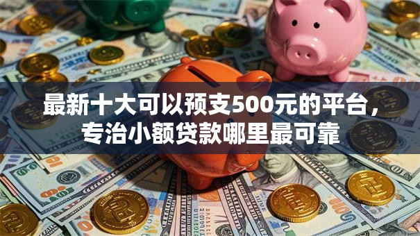 最新十大可以预支500元的平台,专治小额贷款哪里最可靠 最新十大可以预支500元的平台,专治小额贷款哪里最可靠