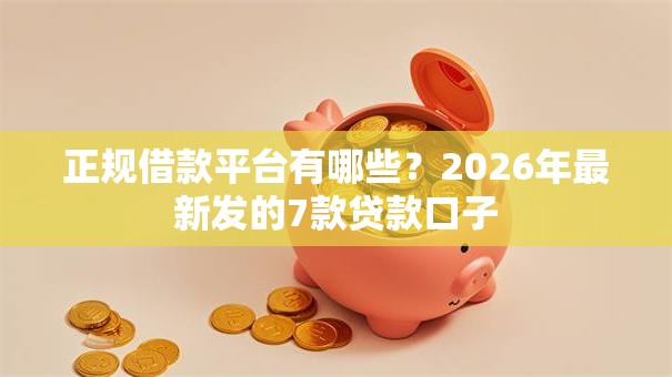 正规借款平台有哪些？2026年最新发的7款贷款口子