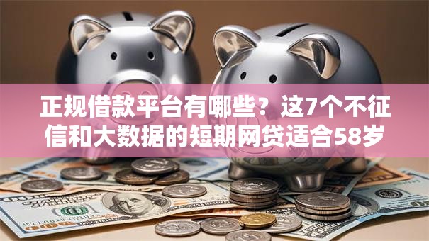 正规借款平台有哪些？这7个不征信和大数据的短期网贷适合58岁的平台可以试试