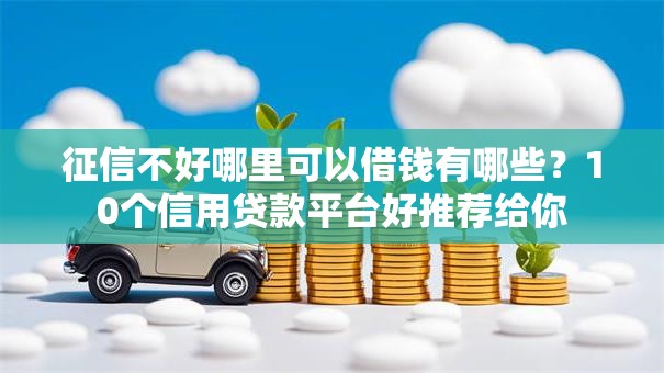 征信不好哪里可以借钱有哪些?10个信用贷款平台好推荐给你 征信不好哪里可以借钱有哪些?10个信用贷款平台好推荐给你